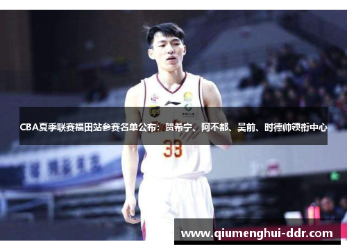 CBA夏季联赛福田站参赛名单公布：贺希宁、阿不都、吴前、时德帅领衔中心