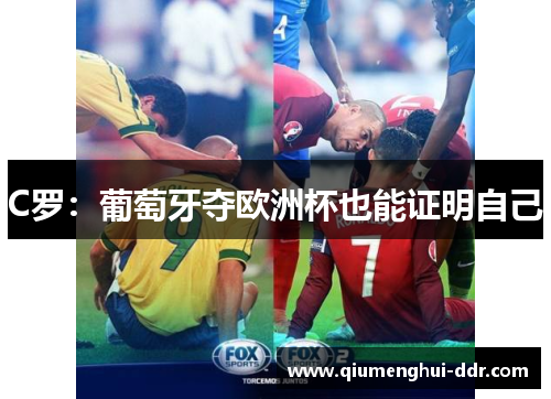 C罗：葡萄牙夺欧洲杯也能证明自己