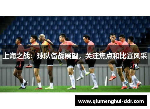 上海之战：球队备战展望，关注焦点和比赛风采