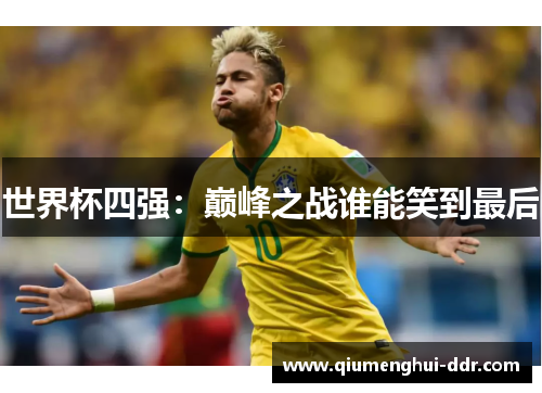 世界杯四强：巅峰之战谁能笑到最后