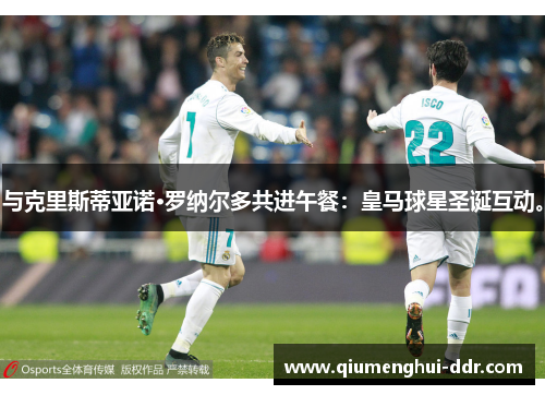 与克里斯蒂亚诺·罗纳尔多共进午餐：皇马球星圣诞互动。