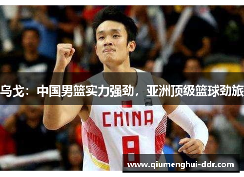 乌戈：中国男篮实力强劲，亚洲顶级篮球劲旅