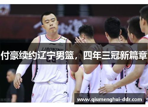 付豪续约辽宁男篮，四年三冠新篇章
