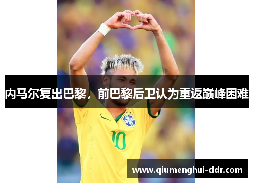 内马尔复出巴黎，前巴黎后卫认为重返巅峰困难