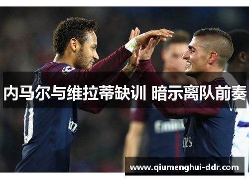 内马尔与维拉蒂缺训 暗示离队前奏 内马尔与维拉蒂缺训 暗示离队前奏