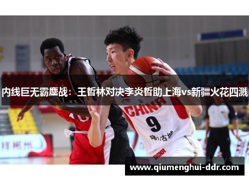 内线巨无霸鏖战:王哲林对决李炎哲助上海vs新疆火花四溅 内线巨无霸鏖战:王哲林对决李炎哲助上海vs新疆火花四溅