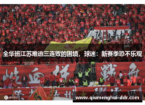 全华班江苏难逃三连败的困境，球迷：新赛季恐不乐观