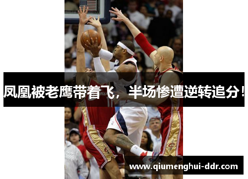 凤凰被老鹰带着飞，半场惨遭逆转追分！
