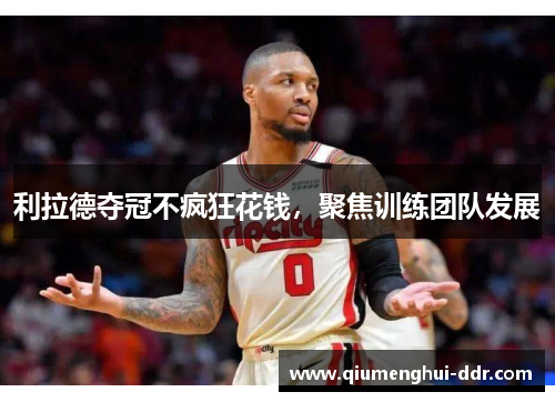 利拉德夺冠不疯狂花钱,聚焦训练团队发展 利拉德夺冠不疯狂花钱,聚焦训练团队发展
