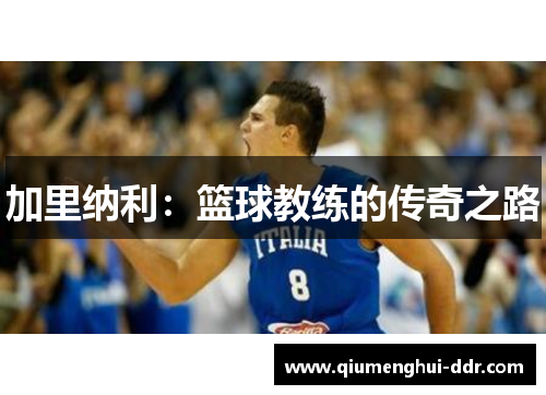 加里纳利:篮球教练的传奇之路 加里纳利:篮球教练的传奇之路