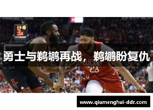 勇士与鹈鹕再战,鹈鹕盼复仇 勇士与鹈鹕再战,鹈鹕盼复仇