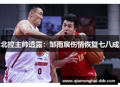 北控主帅透露:邹雨宸伤情恢复七八成 北控主帅透露:邹雨宸伤情恢复七八成