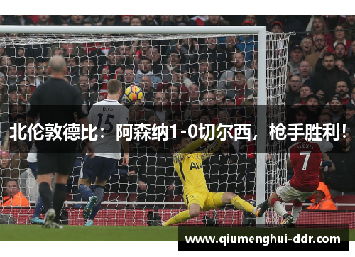 北伦敦德比:阿森纳1-0切尔西,枪手胜利! 北伦敦德比:阿森纳1-0切尔西,枪手胜利!