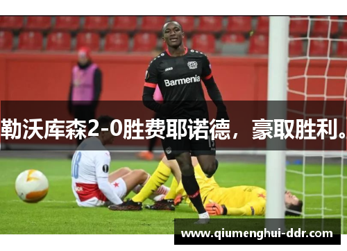 勒沃库森2-0胜费耶诺德，豪取胜利。