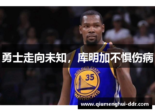 勇士走向未知,库明加不惧伤病 勇士走向未知,库明加不惧伤病