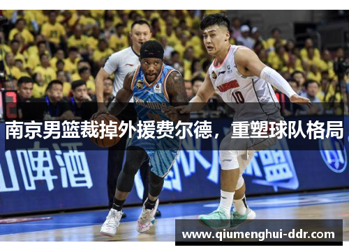 南京男篮裁掉外援费尔德,重塑球队格局 南京男篮裁掉外援费尔德,重塑球队格局