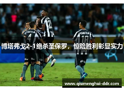 博塔弗戈2-1绝杀圣保罗，惊险胜利彰显实力