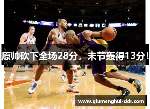 原帅砍下全场28分,末节轰得13分! 原帅砍下全场28分,末节轰得13分!