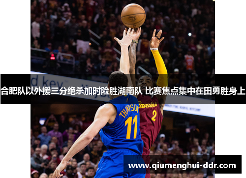 合肥队以外援三分绝杀加时险胜湖南队 比赛焦点集中在田勇胜身上