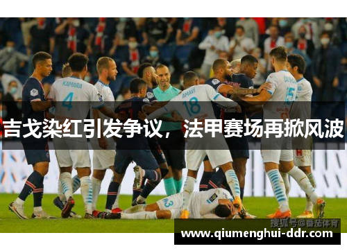 吉戈染红引发争议，法甲赛场再掀风波