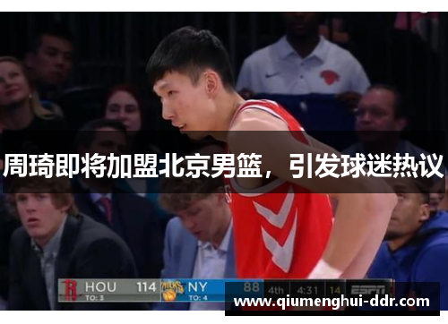 周琦即将加盟北京男篮，引发球迷热议