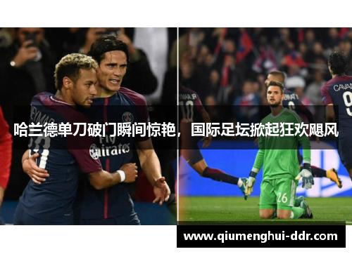 哈兰德单刀破门瞬间惊艳，国际足坛掀起狂欢飓风