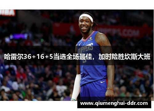 哈雷尔36+16+5当选全场最佳,加时险胜坎斯大班 哈雷尔36+16+5当选全场最佳,加时险胜坎斯大班