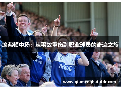 埃弗顿中场:从事故重伤到职业球员的奇迹之旅 埃弗顿中场:从事故重伤到职业球员的奇迹之旅