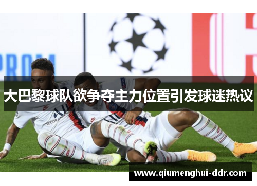 大巴黎球队欲争夺主力位置引发球迷热议