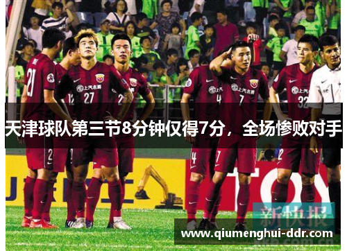 天津球队第三节8分钟仅得7分，全场惨败对手