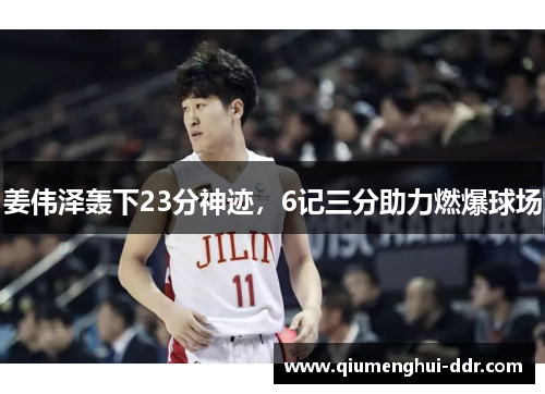 姜伟泽轰下23分神迹，6记三分助力燃爆球场