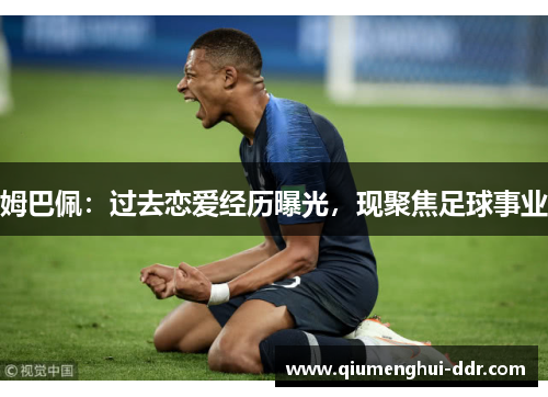 姆巴佩：过去恋爱经历曝光，现聚焦足球事业