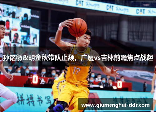 孙铭徽&胡金秋带队止颓，广厦vs吉林前瞻焦点战起