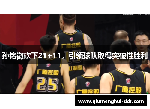 孙铭徽砍下21+11，引领球队取得突破性胜利