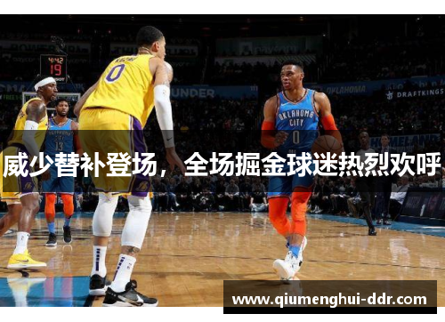 威少替补登场，全场掘金球迷热烈欢呼