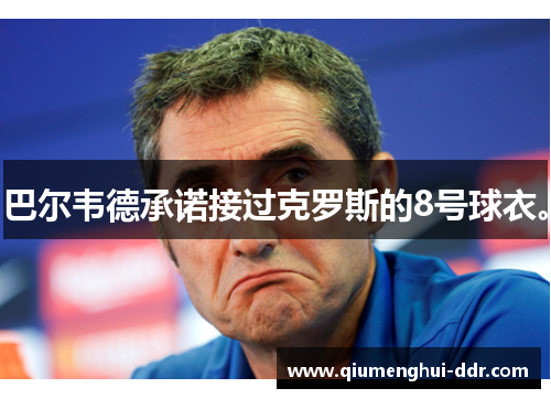 巴尔韦德承诺接过克罗斯的8号球衣。 巴尔韦德承诺接过克罗斯的8号球衣。