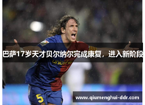 巴萨17岁天才贝尔纳尔完成康复，进入新阶段