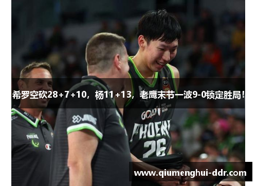 希罗空砍28+7+10,杨11+13,老鹰末节一波9-0锁定胜局! 希罗空砍28+7+10,杨11+13,老鹰末节一波9-0锁定胜局!