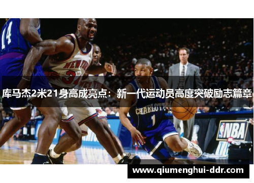 库马杰2米21身高成亮点：新一代运动员高度突破励志篇章