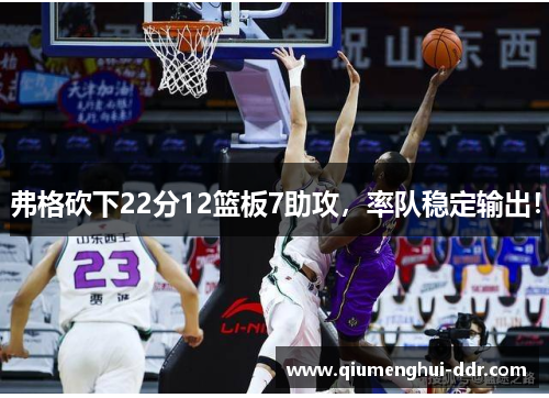 弗格砍下22分12篮板7助攻,率队稳定输出! 弗格砍下22分12篮板7助攻,率队稳定输出!