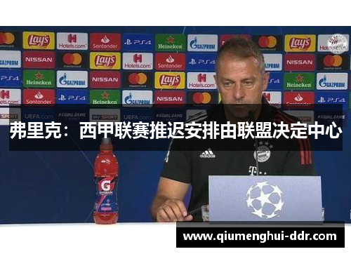 弗里克:西甲联赛推迟安排由联盟决定中心 弗里克:西甲联赛推迟安排由联盟决定中心