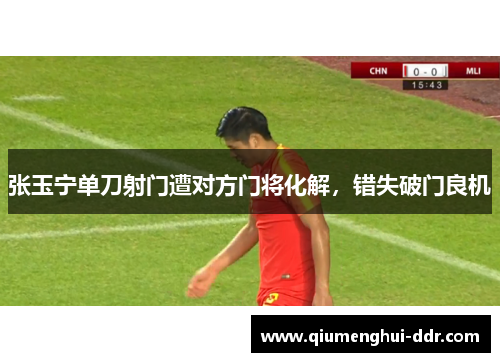 张玉宁单刀射门遭对方门将化解,错失破门良机 张玉宁单刀射门遭对方门将化解,错失破门良机