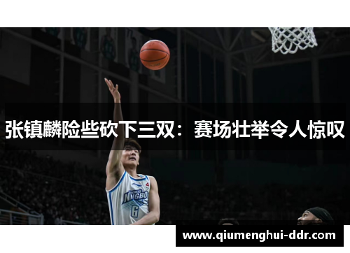 张镇麟险些砍下三双：赛场壮举令人惊叹