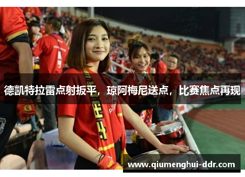 德凯特拉雷点射扳平，琼阿梅尼送点，比赛焦点再现