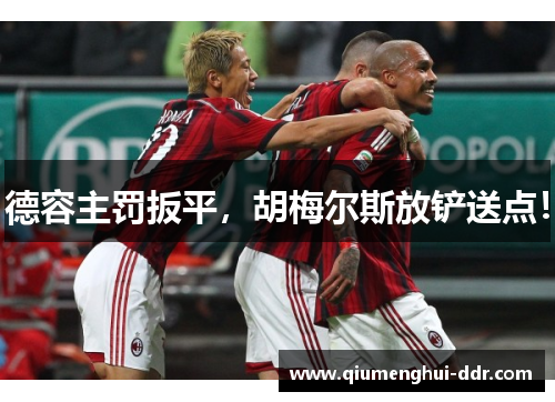 德容主罚扳平，胡梅尔斯放铲送点！