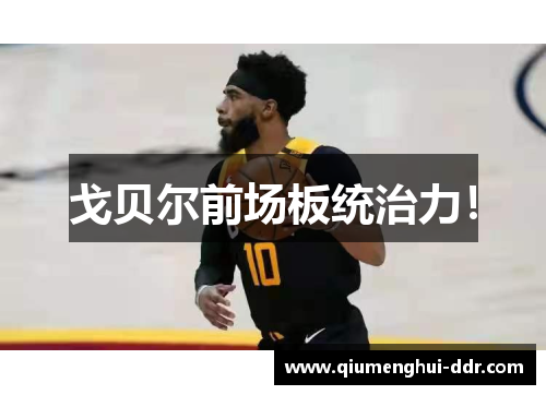 戈贝尔前场板统治力! 戈贝尔前场板统治力!