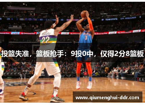 投篮失准,篮板抢手:9投0中,仅得2分8篮板 投篮失准,篮板抢手:9投0中,仅得2分8篮板